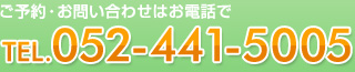 ご予約・お問い合わせはお電話で TEL.052-441-5005